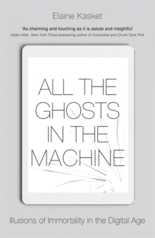 Image for All the ghosts in the machine  : illusions of immortality in the digital age