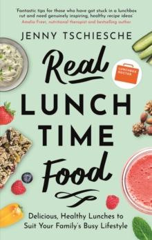 Real Lunchtime Food: Delicious, Healthy Lunches to Suit Your Family’s Busy Lifestyle