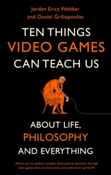 Ten Things Video Games Can Teach Us: (about life, philosophy and everything)