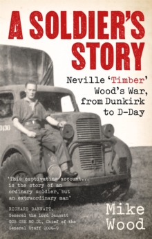 A Soldier’s Story: Neville ‘Timber’ Wood’s War, from Dunkirk to D-Day