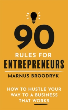 90 Rules for Entrepreneurs: How to Hustle Your Way to a Business That Works