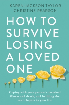 How to Survive Losing a Loved One: A Practical Guide to Coping with Your Partner’s Terminal Illness and Death, and Building the Next Chapter in Your Life