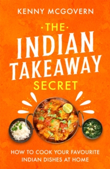 The Indian Takeaway Secret: How to Cook Your Favourite Indian Dishes at Home