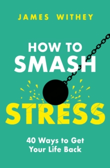 How to Smash Stress: 40 Ways to Get Your Life Back