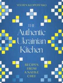 Image for The authentic Ukrainian kitchen  : real recipes from a native chef