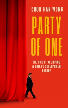 Party of One: The Rise of Xi Jinping and China’s Superpower Future