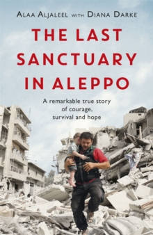 The Last Sanctuary in Aleppo: A remarkable true story of courage, hope and survival
