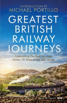 Greatest British Railway Journeys: Celebrating the greatest journeys from the BBC’s beloved railway travel series