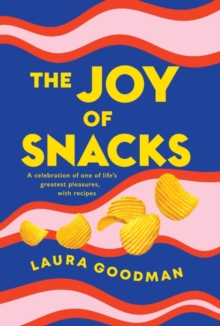 The Joy of Snacks: A celebration of one of life’s greatest pleasures, with recipes