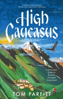 Image for High Caucasus  : a mountain quest in Russia's haunted hinterland