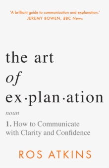 Image for The art of explanation  : how to communicate with clarity and confidence