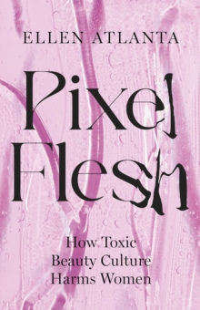 Image for Pixel flesh  : how toxic beauty culture harms women