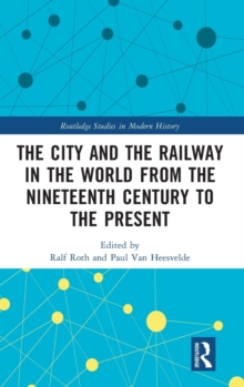 Image for The City and the Railway in the World from the Nineteenth Century to the Present
