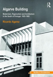 Algarve Building: Modernism, Regionalism and Architecture in the South of Portugal, 1925-1965