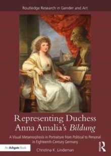Image for Representing Duchess Anna Amalia's bildung  : a visual metamorphosis in portraiture from political to personal in eighteenth-century Germany