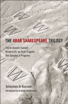 Image for The Arab Shakespeare trilogy: The al-Hamlet summit, Richard III, an Arab Tragedy, The speaker's progress