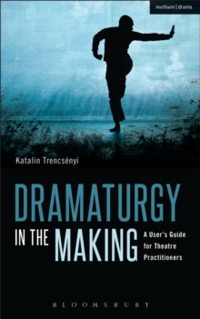 Dramaturgy in the Making: A User’s Guide for Theatre Practitioners