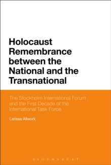 Image for Holocaust remembrance between the national and the transnational: the Stockholm International Forum and the first decade of the International Task Force