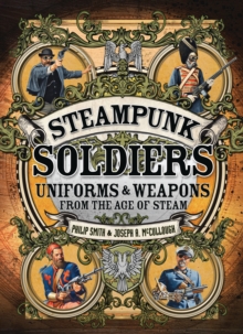 Image for Steampunk Soldiers: Uniforms & Weapons from the Age of Steam