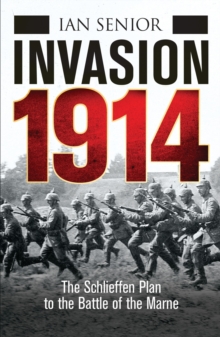 Image for Invasion 1914: the Schelieffen Plan to the Battle of the Marne : before the trenches : the first battles of World War I