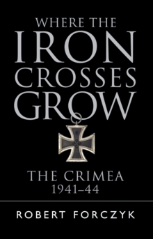 Where the Iron Crosses Grow: The Crimea 1941–44