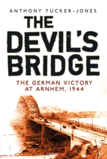 The Devil’s Bridge: The German Victory at Arnhem, 1944