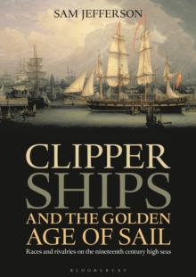 Image for Clipper ships and the golden age of sail  : races and rivalries on the nineteenth century high seas