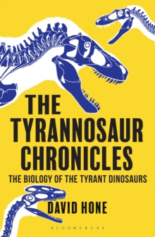 The Tyrannosaur Chronicles: The Biology of the Tyrant Dinosaurs