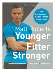 Matt Roberts’ Younger, Fitter, Stronger: The Revolutionary 8-week Fitness Plan for Men