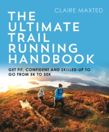 The Ultimate Trail Running Handbook: Get fit, confident and skilled-up to go from 5k to 50k