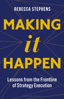 Making It Happen: Lessons from the Frontline of Strategy Execution