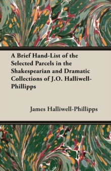 Image for A Brief Hand-List of the Selected Parcels in the Shakespearian and Dramatic Collections of J.O. Halliwell-Phillipps