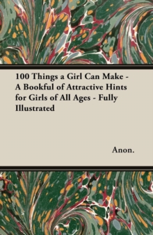 Image for 100 Things a Girl Can Make - A Bookful of Attractive Hints for Girls of All Ages - Fully Illustrated