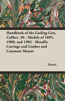 Image for Handbook of the Gatling Gun, Caliber .30 - Models of 1895, 1900, and 1903 - Metallic Carriage and Limber and Casemate Mount