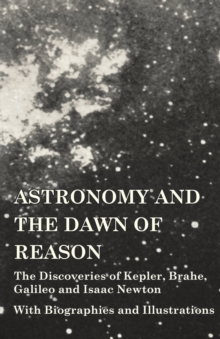 Image for Astronomy and the Dawn of Reason - The Discoveries of Kepler, Brahe, Galileo and Isaac Newton - With Biographies and Illustrations
