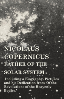 Image for Nicolaus Copernicus, Father of the Solar System - Including a Biography, Pictures and his Dedication from 'Of the Revolutions of the Heavenly Bodies.'