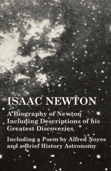Image for Isaac Newton - A Biography of Newton Including Descriptions of his Greatest Discoveries - Including a Poem by Alfred Noyes and a Brief History Astronomy