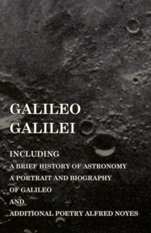 Image for Galileo Galilei - Including a Brief History of Astronomy, a Portrait and Biography of Galileo and Additional Poetry Alfred Noyes