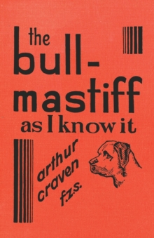 Image for The Bull-Mastiff as I Know it - With Hints for all who are Interested in the Breed - A Practical Scientific and Up-To-Date Guide to the Breeding, Rearing and Training of the Great British Breed of Dog