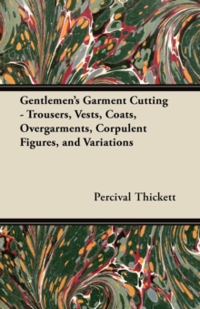 Image for Gentlemen's Garment Cutting - Trousers, Vests, Coats, Overgarments, Corpulent Figures, and Variations