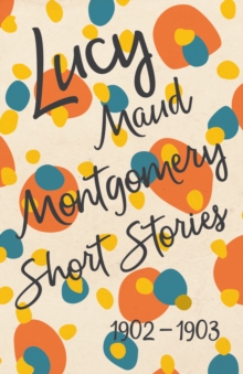 Image for Lucy Maud Montgomery Short Stories, 1902 to 1903