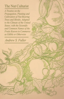 Image for Nut Culturist - A Treatise On The Propagation, Planting And Cultivation Of Nut-Bearing Trees And Shrubs, Adapted To The Climate Of The United States, With The Scientific And Common Names Of The Fruits Known In Commerce As Edible Or Otherwise