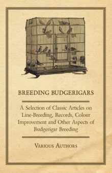 Image for Breeding Budgerigars - A Selection of Classic Articles on Line-Breeding, Records, Colour Improvement and Other Aspects of Budgerigar Breeding.