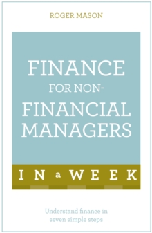 Finance For Non-Financial Managers In A Week: Understand Finance In Seven Simple Steps