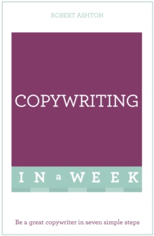 Copywriting In A Week: Be A Great Copywriter In Seven Simple Steps