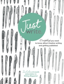Image for Just Write : Everything you need to know about creative writing, self-publishing and getting published