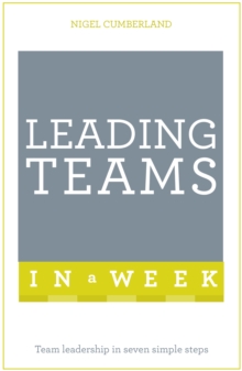 Leading Teams In A Week: Team Leadership In Seven Simple Steps