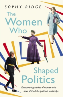 Image for The women who shaped politics  : empowering stories of women who have shifted the political landscape