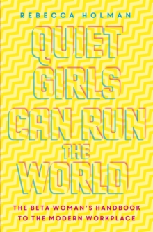 Quiet Girls Can Run the World: The beta woman’s handbook to the modern workplace