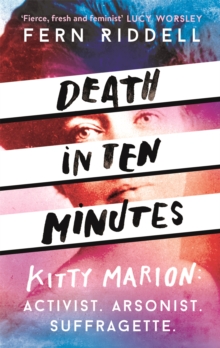 Image for Death in ten minutes  : Kitty Marion - activist, arsonist, suffragette
